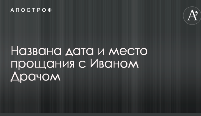 Названо дату і місце прощання з Іваном Драчем