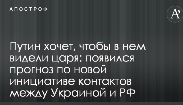 Путин хочет, чтобы в нем видели царя: появился прогноз по новой инициативе контактов между Украиной и РФ
