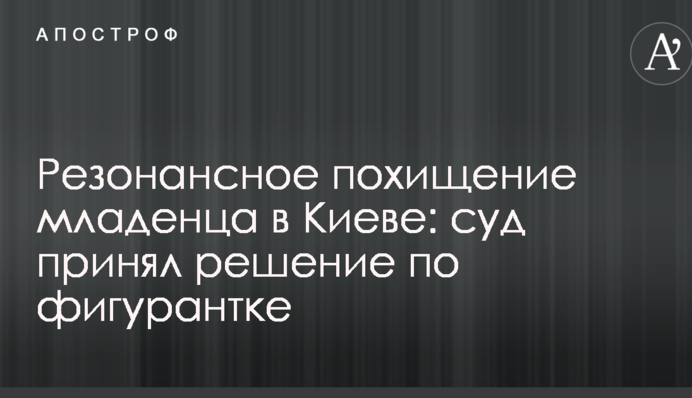 Резонансне викрадення немовляти в Києві: суд ухвалив рішення по фігурантці