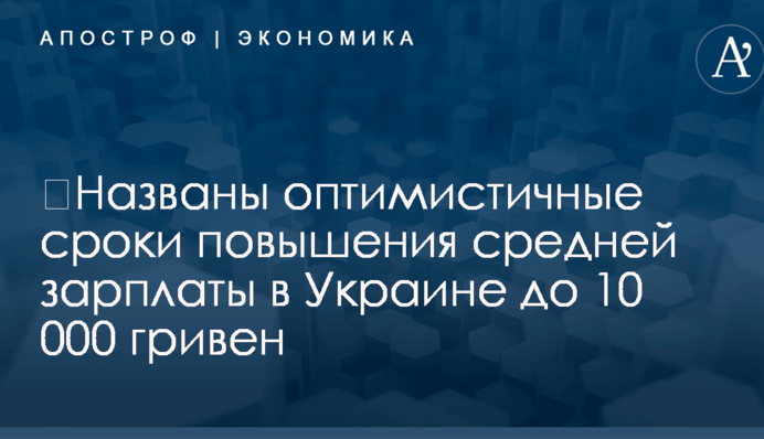 ​Названы оптимистичные сроки повышения средней зарплаты в Украине до 10 000 гривен