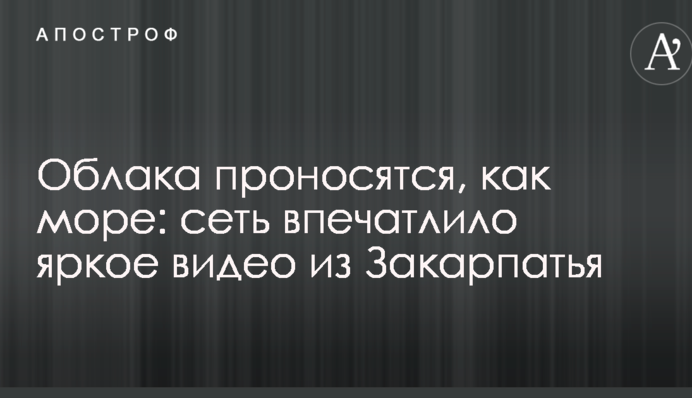 Хмари проносяться, як море: мережу вразило яскраве відео із Закарпаття