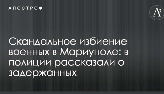 Скандальное избиение военных в Мариуполе: в полиции рассказали о задержанных