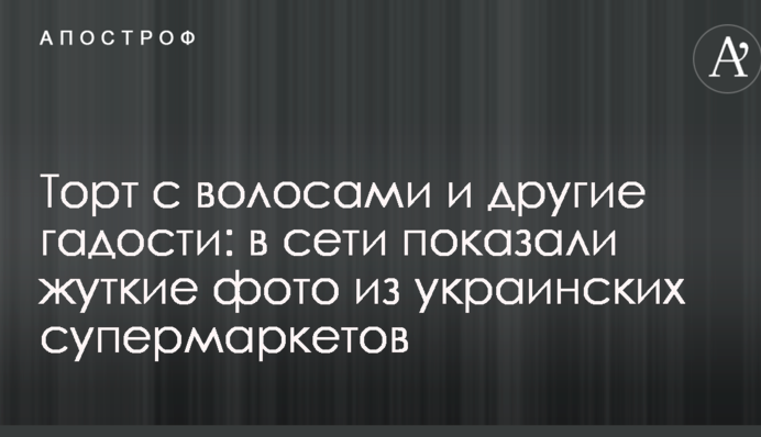 Торт з волоссям і інша гидота: в мережі показали страшні фото з українських супермаркетів
