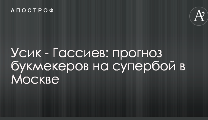 Усик - Гассиев: прогноз букмекеров на супербой в Москве