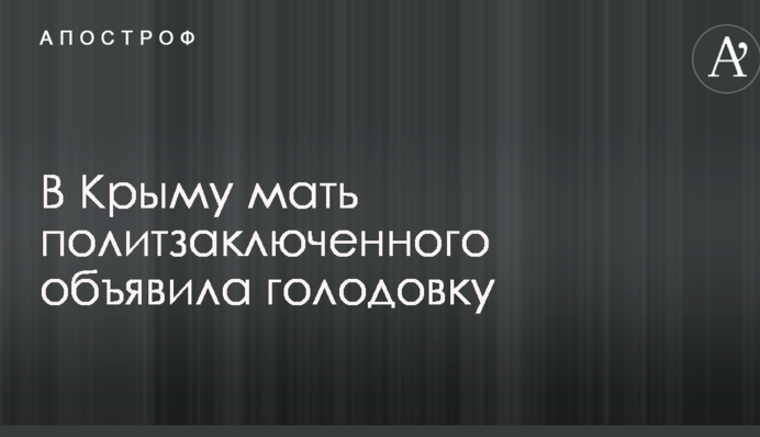 В Крыму мать политзаключенного объявила голодовку