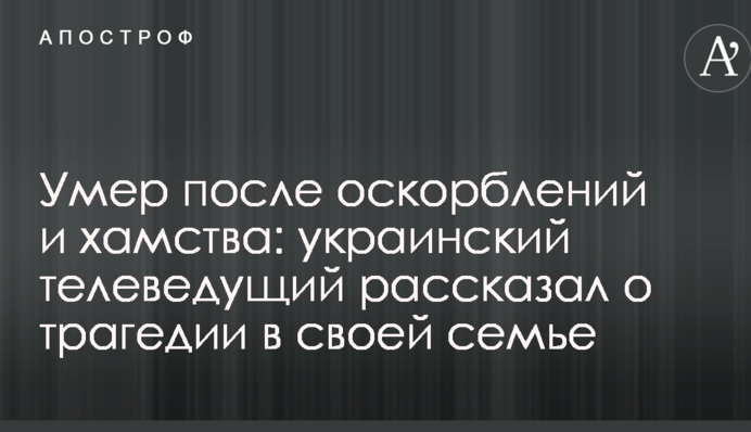 Умер после оскорблений и хамства: украинский телеведущий рассказал о трагедии в своей семье