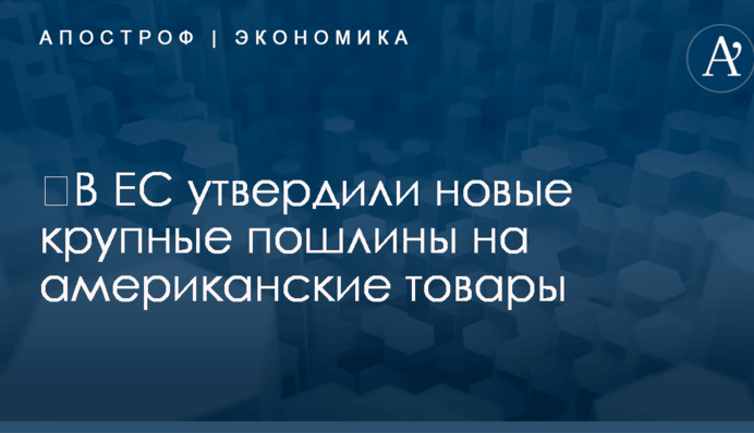 ​В ЕС утвердили новые крупные пошлины на американские товары