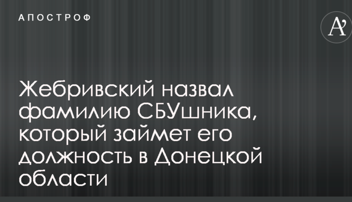 Жебрівський назвав прізвище СБУшника, який займе його посаду в Донецькій області