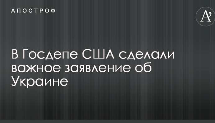 В Госдепе США сделали важное заявление об Украине