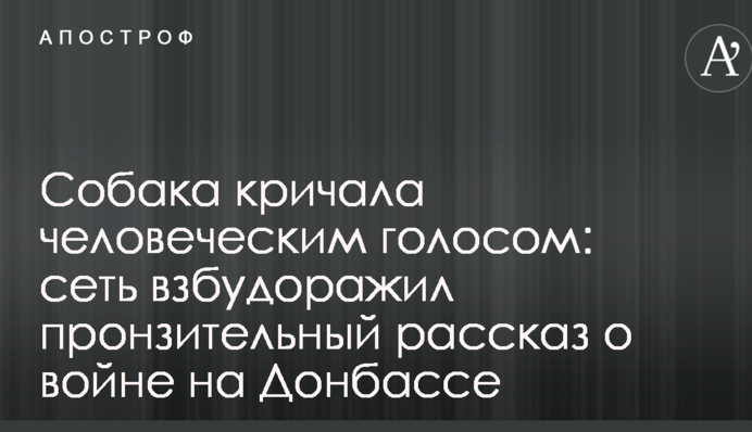 Собака кричала людським голосом: мережу розбурхав пронизлива розповідь про війну на Донбасі