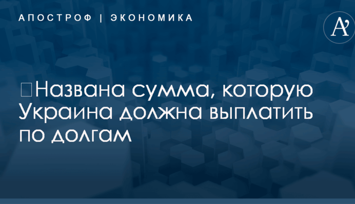 ​Названа огромная сумма, которую Украине предстоит выплатить по долгам