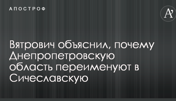 В'ятрович пояснив, чому Дніпропетровську область перейменують в Січеславську