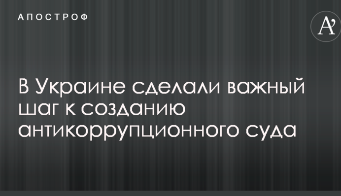 В Україні зробили важливий крок до створення антикорупційного суду