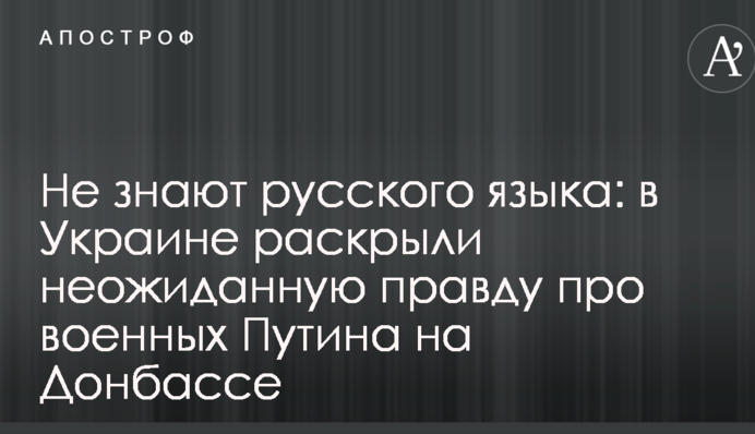 Не знают русского языка: в Украине раскрыли неожиданную правду про военных Путина на Донбассе