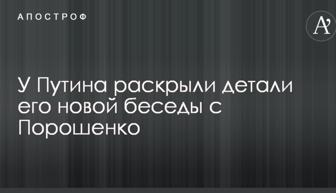 У Путина раскрыли детали его новой беседы с Порошенко
