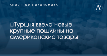 ​Турция ввела новые крупные пошлины на американские товары