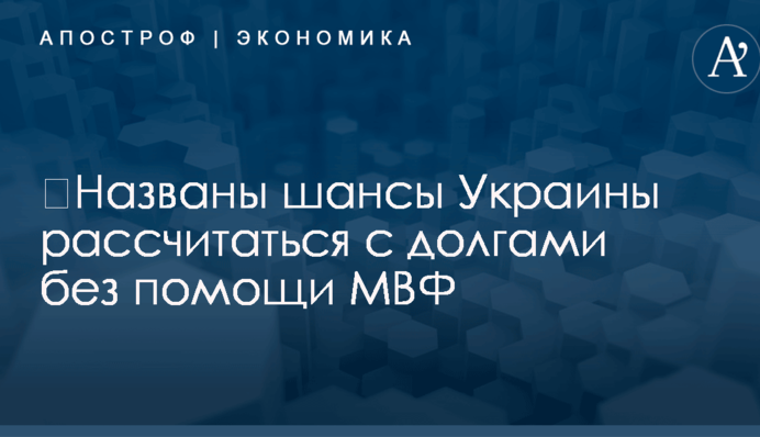 ​Названы шансы Украины рассчитаться с долгами без помощи МВФ