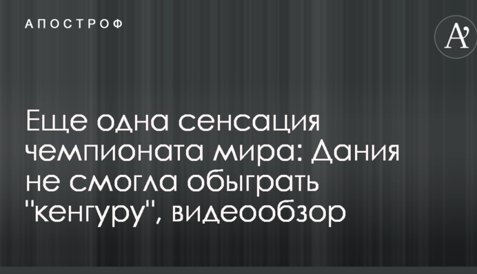 Ще одна сенсація чемпіонату світу: Данія не змогла обіграти "кенгуру", відеоогляд