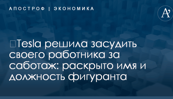 ​Tesla решила засудить своего работника за саботаж: раскрыто имя и должность фигуранта