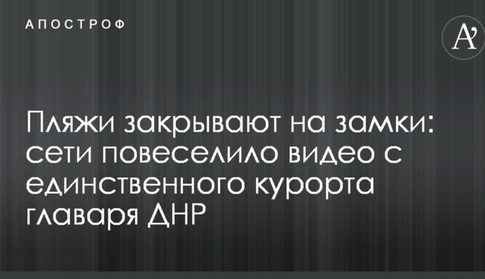 Пляжі закривають на замки: мережі повеселило відео з єдиного курорту ватажка ДНР