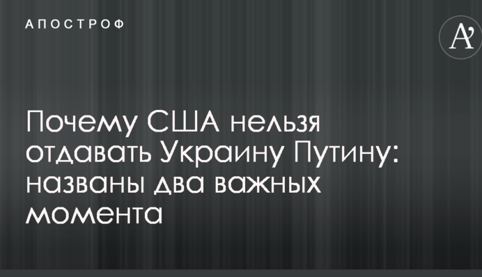 Почему США нельзя отдавать Украину Путину: названы два важных момента