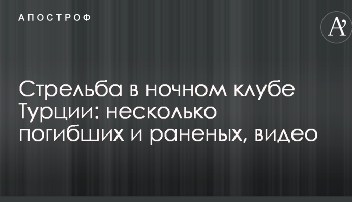 Стрілянина в нічному клубі Туреччини: кілька загиблих і поранених, відео