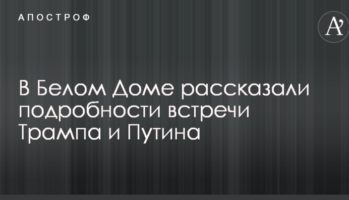 У Білому Домі розповіли подробиці зустрічі Трампа і Путіна