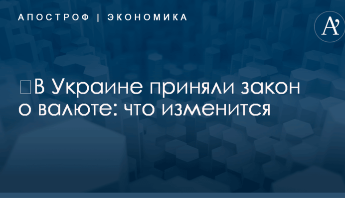 ​В Украине приняли закон о валюте: что изменится