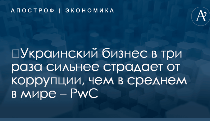 ​Украинский бизнес в три раза сильнее страдает от коррупции, чем в среднем в мире – PwC