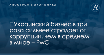 ​Украинский бизнес в три раза сильнее страдает от коррупции, чем в среднем в мире – PwC