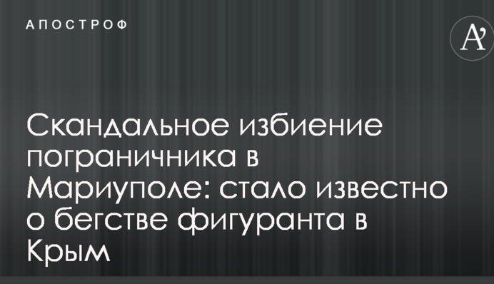 Скандальное избиение пограничника в Мариуполе: стало известно о бегстве фигуранта в Крым