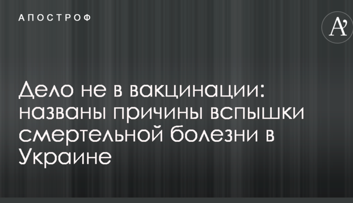 Дело не в вакцинации: названы причины вспышки смертельной болезни в Украине