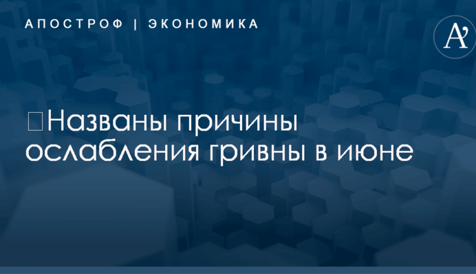 ​Названы причины ослабления гривны в июне