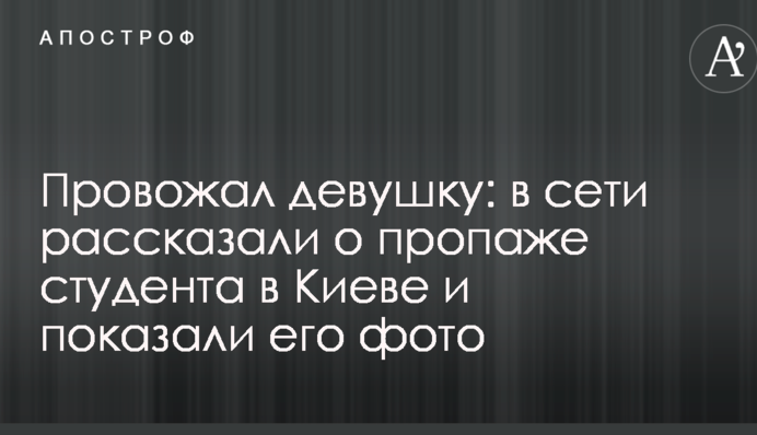Провожал девушку: в сети рассказали о пропаже студента в Киеве и показали его фото
