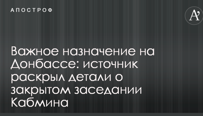 Важливе призначення на Донбасі: джерело розкрило деталі про закрите засідання Кабміну