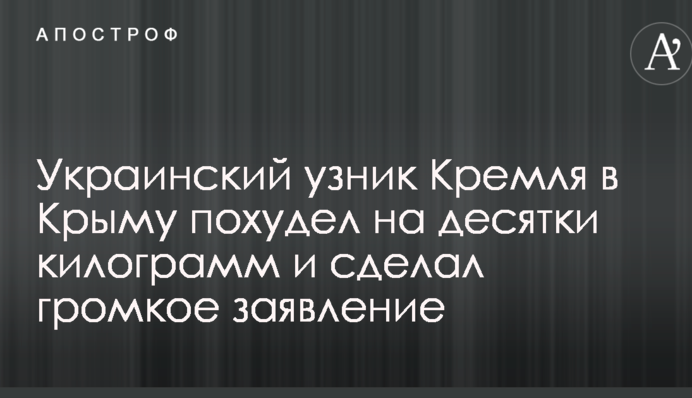 Український в'язень Кремля в Криму схуд на десятки кілограм і зробив гучну заяву