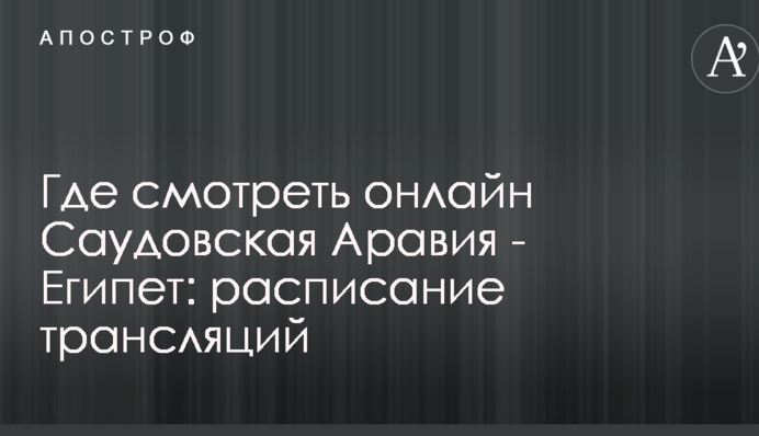 Где смотреть онлайн Саудовская Аравия - Египет: расписание трансляций
