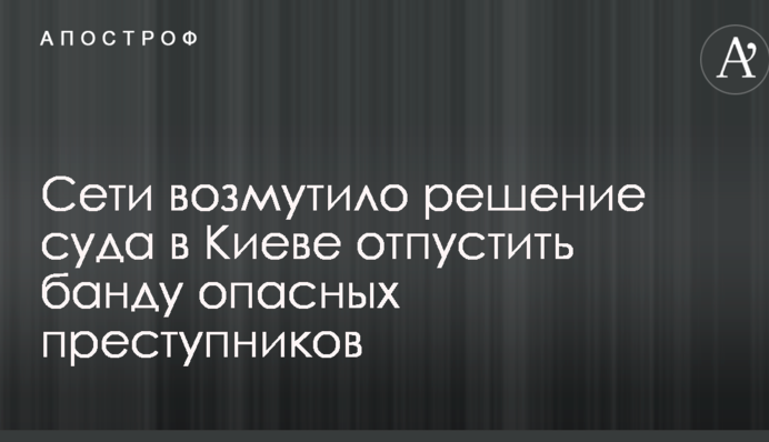 Зовсім не дружать з головою: мережі обурило рішення суду в Києві відпустити банду небезпечних злочинців