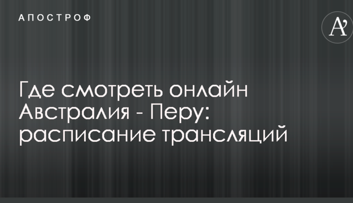Де дивитися онлайн Австралія - Перу: розклад трансляцій