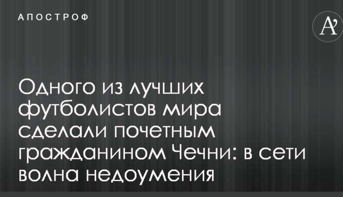 Одного з найкращих футболістів світу зробили почесним громадянином Чечні: в мережі хвиля здивування
