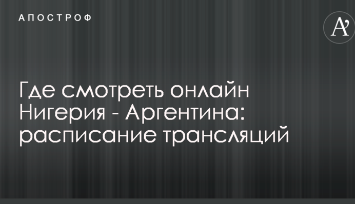 Де дивитися онлайн Нігерія - Аргентина: розклад трансляцій