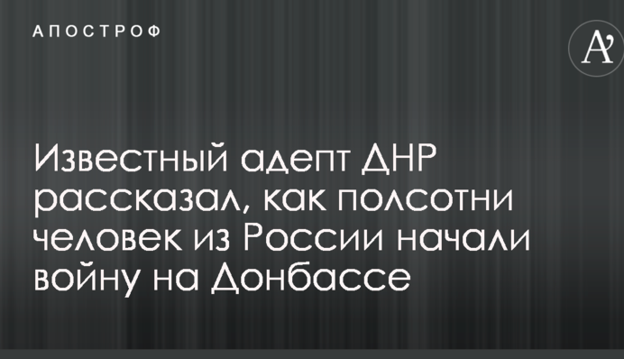 Известный адепт ДНР рассказал, как полсотни человек из России начали войну на Донбассе