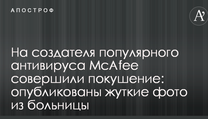 На создателя популярного антивируса McAfee совершили покушение: опубликованы жуткие фото из больницы