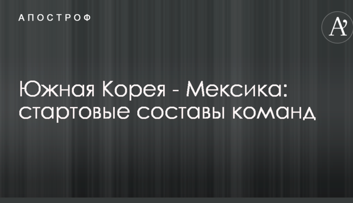 Южная Корея - Мексика: стартовые составы команд