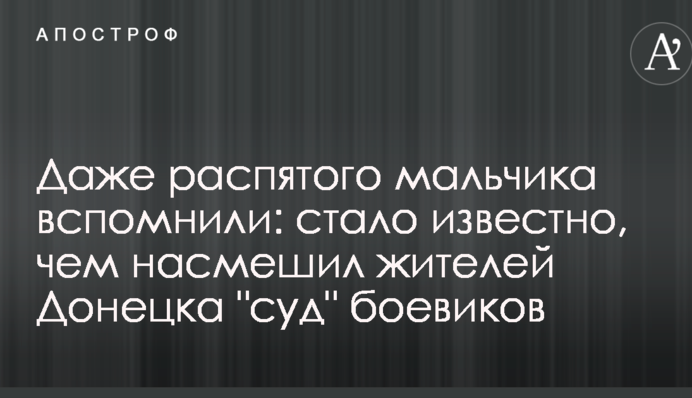 Даже распятого мальчика вспомнили: стало известно, чем насмешил жителей Донецка "суд" боевиков
