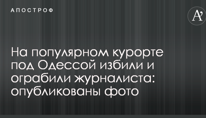 На популярному курорті під Одесою побили і пограбували журналіста: опубліковано фото