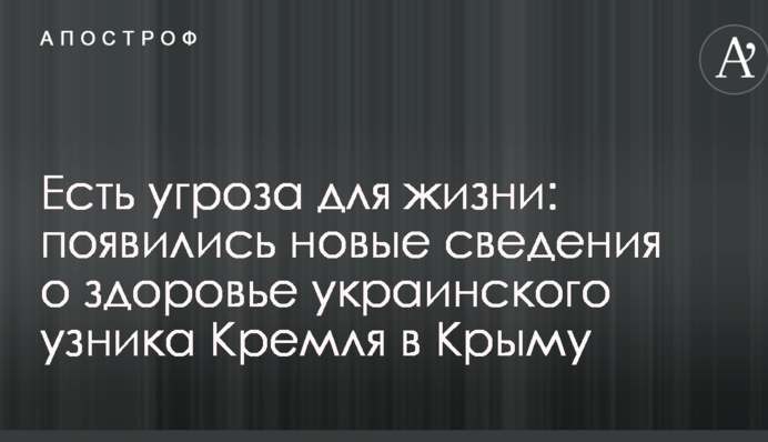 Есть угроза для жизни: появились новые сведения о здоровье украинского узника Кремля в Крыму