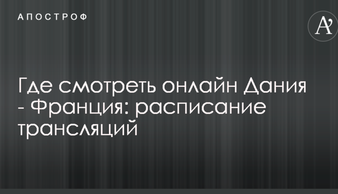 Где смотреть онлайн Дания - Франция: расписание трансляций