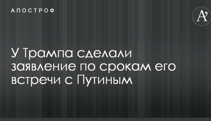 У Трампа зробили заяву щодо строків його зустрічі з Путіним