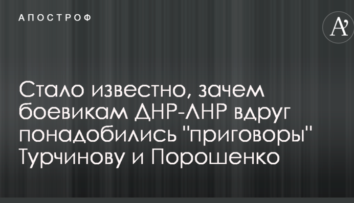 Стало известно, зачем боевикам ДНР-ЛНР вдруг понадобились "приговоры" Турчинову и Порошенко